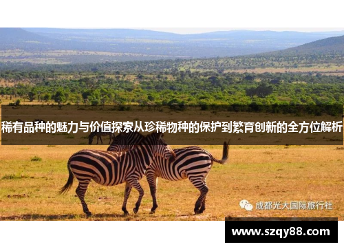 稀有品种的魅力与价值探索从珍稀物种的保护到繁育创新的全方位解析