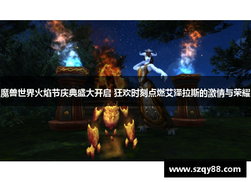 魔兽世界火焰节庆典盛大开启 狂欢时刻点燃艾泽拉斯的激情与荣耀