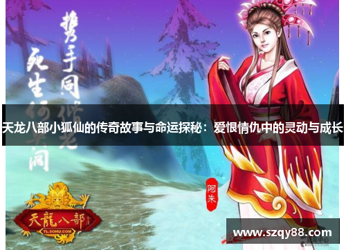 天龙八部小狐仙的传奇故事与命运探秘：爱恨情仇中的灵动与成长